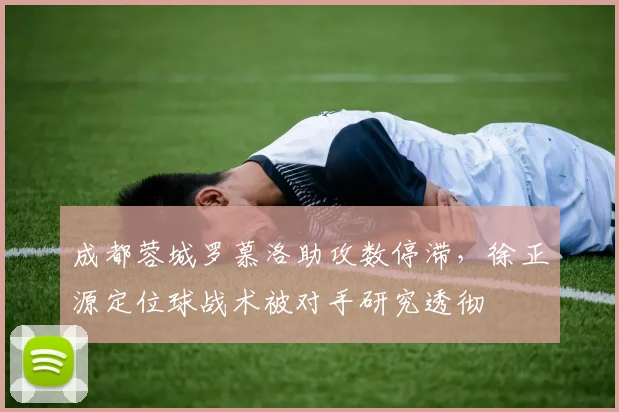 成都蓉城罗慕洛助攻数停滞，徐正源定位球战术被对手研究透彻