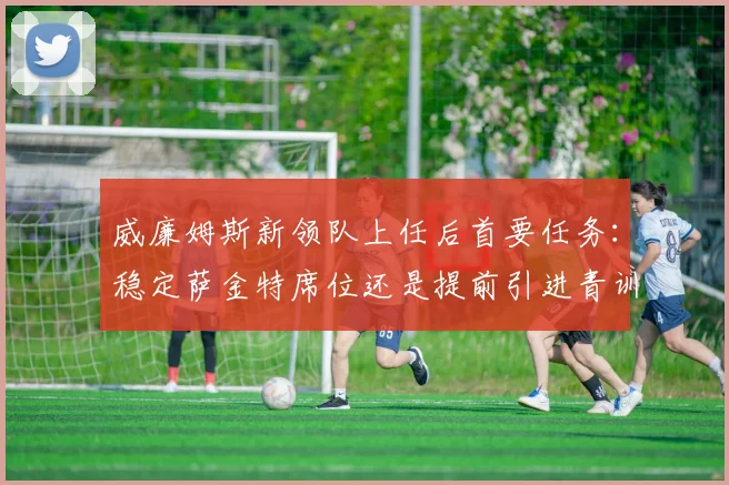 威廉姆斯新领队上任后首要任务：稳定萨金特席位还是提前引进青训车手？